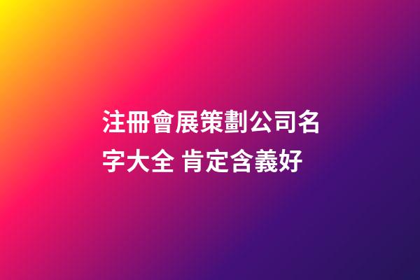 注冊會展策劃公司名字大全 肯定含義好-第1張-公司起名-玄機派